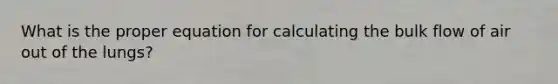 What is the proper equation for calculating the bulk flow of air out of the lungs?