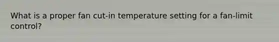 What is a proper fan cut-in temperature setting for a fan-limit control?