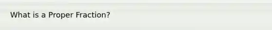 What is a Proper Fraction?