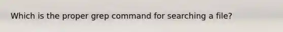 Which is the proper grep command for searching a file?