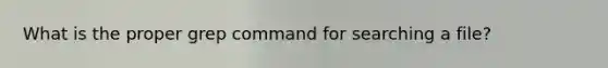 What is the proper grep command for searching a file?