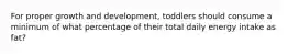 For proper growth and development, toddlers should consume a minimum of what percentage of their total daily energy intake as fat?