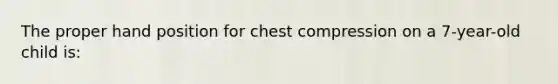 The proper hand position for chest compression on a 7-year-old child is: