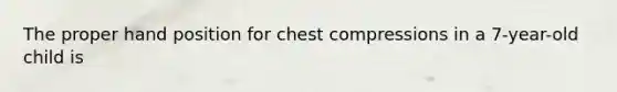 The proper hand position for chest compressions in a 7-year-old child is