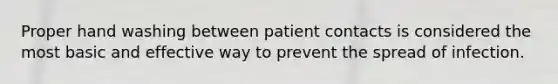 Proper hand washing between patient contacts is considered the most basic and effective way to prevent the spread of infection.