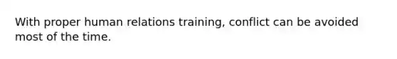 With proper human relations training, conflict can be avoided most of the time.