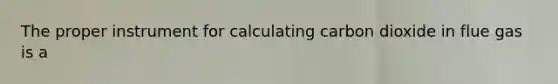 The proper instrument for calculating carbon dioxide in flue gas is a