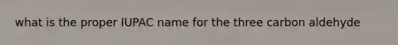 what is the proper IUPAC name for the three carbon aldehyde