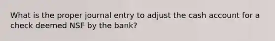 What is the proper journal entry to adjust the cash account for a check deemed NSF by the bank?