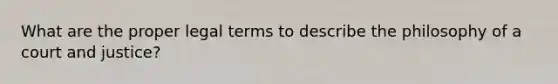 What are the proper legal terms to describe the philosophy of a court and justice?