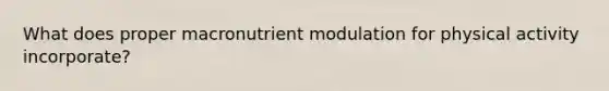 What does proper macronutrient modulation for physical activity incorporate?