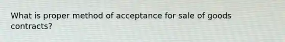 What is proper method of acceptance for sale of goods contracts?