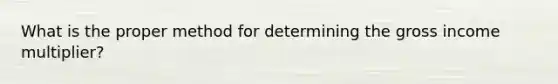 What is the proper method for determining the gross income multiplier?