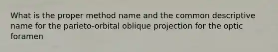 What is the proper method name and the common descriptive name for the parieto-orbital oblique projection for the optic foramen