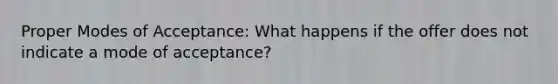 Proper Modes of Acceptance: What happens if the offer does not indicate a mode of acceptance?