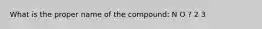 What is the proper name of the compound: N O ? 2 3