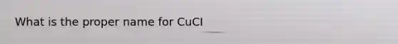 What is the proper name for CuCI