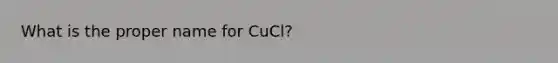 What is the proper name for CuCl?