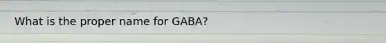 What is the proper name for GABA?