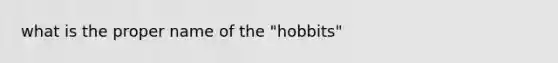 what is the proper name of the "hobbits"