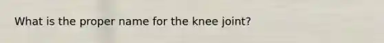 What is the proper name for the knee joint?