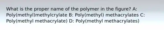 What is the proper name of the polymer in the figure? A: Poly(methyl)methylcrylate B: Poly(methyl) methacrylates C: Poly(methyl methacrylate) D: Poly(methyl methacrylates)