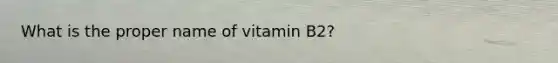 What is the proper name of vitamin B2?