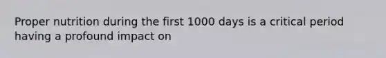 Proper nutrition during the first 1000 days is a critical period having a profound impact on