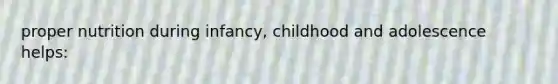 proper nutrition during infancy, childhood and adolescence helps: