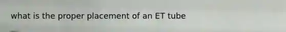 what is the proper placement of an ET tube