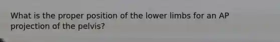 What is the proper position of the lower limbs for an AP projection of the pelvis?