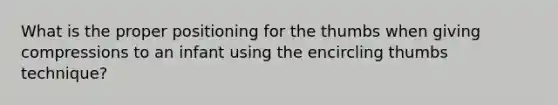 What is the proper positioning for the thumbs when giving compressions to an infant using the encircling thumbs technique?