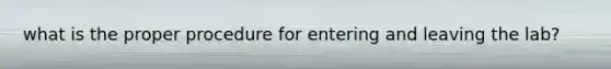 what is the proper procedure for entering and leaving the lab?