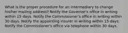 What is the proper procedure for an intermediary to change his/her mailing address? Notify the Governor's office in writing within 15 days. Notify the Commissioner's office in writing within 30 days. Notify the appointing insurer in writing within 15 days. Notify the Commissioner's office via telephone within 30 days.