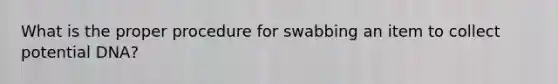 What is the proper procedure for swabbing an item to collect potential DNA?