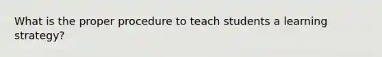 What is the proper procedure to teach students a learning strategy?