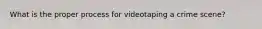 What is the proper process for videotaping a crime scene?