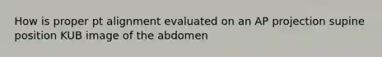 How is proper pt alignment evaluated on an AP projection supine position KUB image of the abdomen