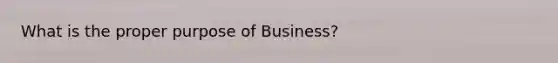 What is the proper purpose of Business?