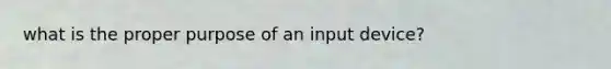 what is the proper purpose of an input device?