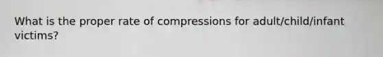 What is the proper rate of compressions for adult/child/infant victims?