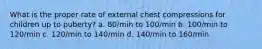 What is the proper rate of external chest compressions for children up to puberty? a. 80/min to 100/min b. 100/min to 120/min c. 120/min to 140/min d. 140/min to 160/min