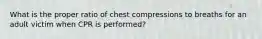 What is the proper ratio of chest compressions to breaths for an adult victim when CPR is performed?