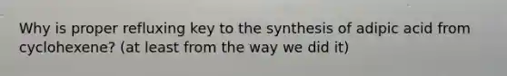 Why is proper refluxing key to the synthesis of adipic acid from cyclohexene? (at least from the way we did it)