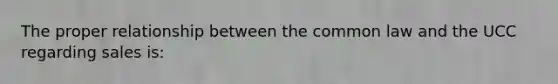 The proper relationship between the common law and the UCC regarding sales is: