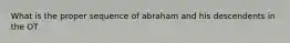 What is the proper sequence of abraham and his descendents in the OT