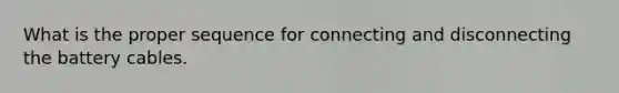 What is the proper sequence for connecting and disconnecting the battery cables.