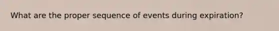 What are the proper sequence of events during expiration?