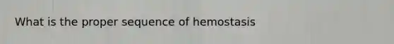 What is the proper sequence of hemostasis