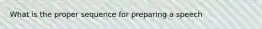 What is the proper sequence for preparing a speech